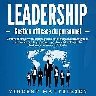 LEADERSHIP - Gestion efficace du personnel: Comment diriger votre équipe grâce à un management intelligent et performant et à la psychologie positive et développer du charisme et un mindset de leader