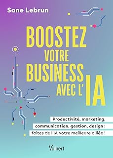 Boostez votre business avec l’Intelligence Artificielle: Productivité, marketing, communication, gestion, design : faites de l’IA votre meilleure alliée !