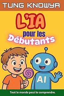 L’IA pour les Débutants: Un guide amusant, simple et pratique de l’intelligence artificielle pour tous — les non-technophiles, les enfants, les ados et même les PDG