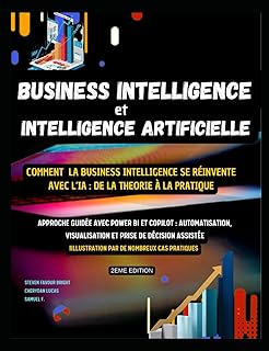 BUSINESS INTELLIGENCE et INTELLIGENCE ARTIFICIELLE - Comment la business intelligence se réinvente avec l’IA : De la théorie à la pratique: Approche ... automatisation et prise de décision assistée