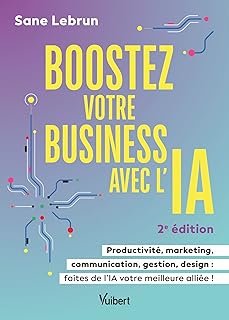 Boostez votre business avec l’Intelligence Artificielle: Productivité, marketing, communication, gestion, design : faites de l’IA votre meilleure alliée !