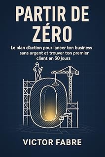 Partir de Zéro: Le plan d’action pour lancer ton business sans argent et trouver ton premier client en 30 jours.