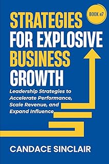 Strategies for Explosive Business Growth: Leadership Strategies to Accelerate Performance, Scale Revenue, and Expand Influence